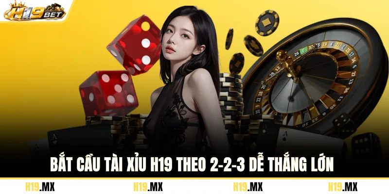 Bắt cầu tài xỉu H19 theo 2-2-3 dễ thắng lớn